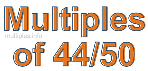 Multiples of 44/50