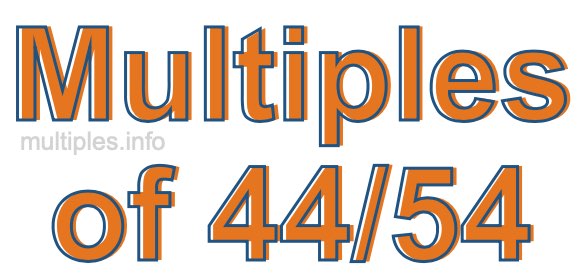 Multiples of 44/54 Multiples of 44/54