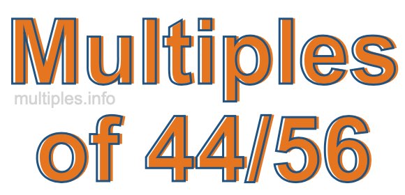 Multiples of 44/56 Multiples of 44/56