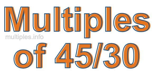 Multiples of 45/30 Multiples of 45/30
