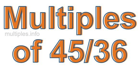 Multiples of 45/36 Multiples of 45/36