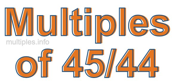 Multiples of 45/44 Multiples of 45/44