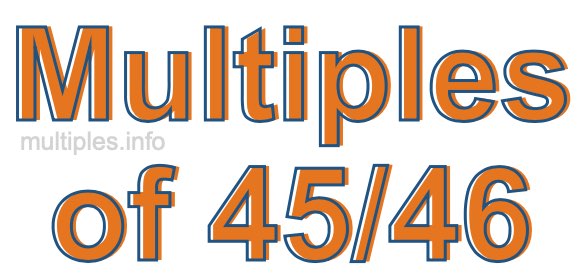 Multiples of 45/46 Multiples of 45/46