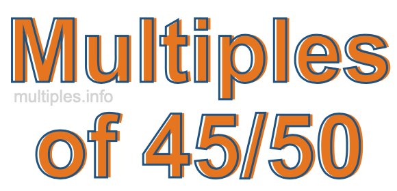 Multiples of 45/50 Multiples of 45/50