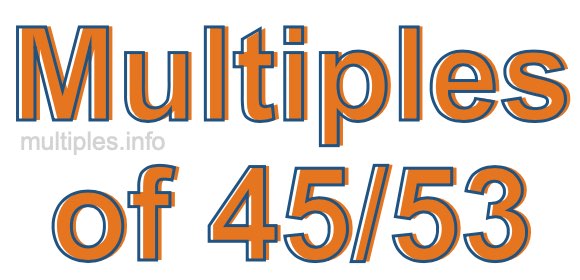 Multiples of 45/53 Multiples of 45/53