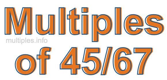 Multiples of 45/67 Multiples of 45/67