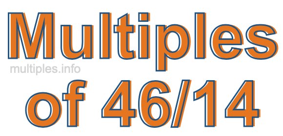 Multiples of 46/14 Multiples of 46/14