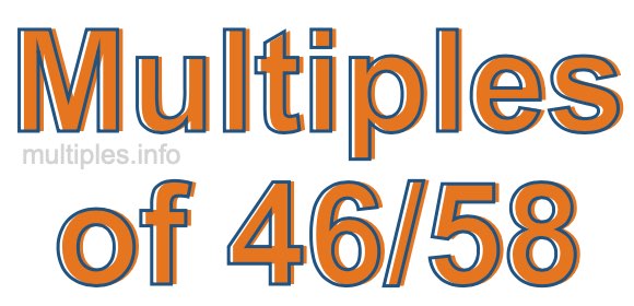 Multiples of 46/58 Multiples of 46/58
