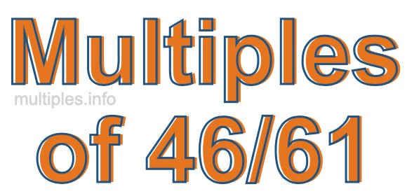 Multiples of 46/61 Multiples of 46/61