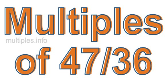 Multiples of 47/36 Multiples of 47/36
