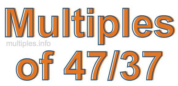 Multiples of 47/37 Multiples of 47/37