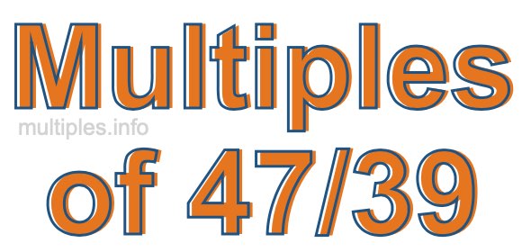 Multiples of 47/39 Multiples of 47/39