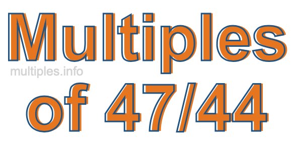 Multiples of 47/44 Multiples of 47/44