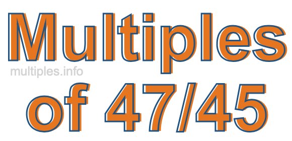 Multiples of 47/45 Multiples of 47/45