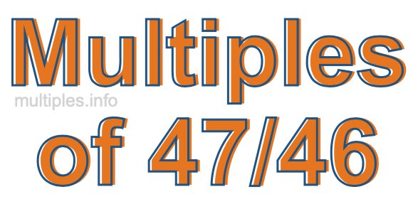 Multiples of 47/46 Multiples of 47/46