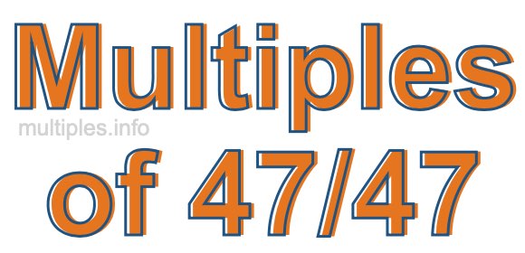 Multiples of 47/47 Multiples of 47/47