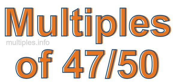 Multiples of 47/50 Multiples of 47/50