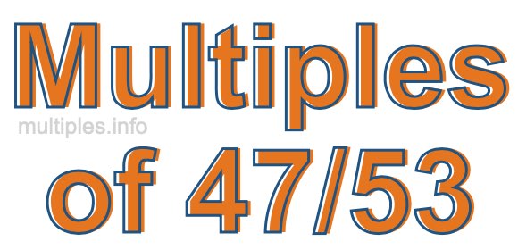 Multiples of 47/53 Multiples of 47/53