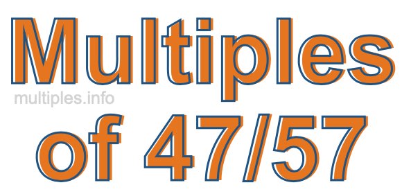 Multiples of 47/57 Multiples of 47/57