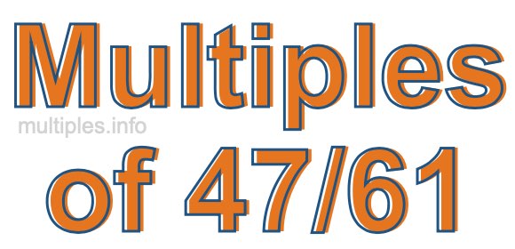 Multiples of 47/61 Multiples of 47/61
