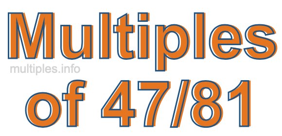 Multiples of 47/81 Multiples of 47/81