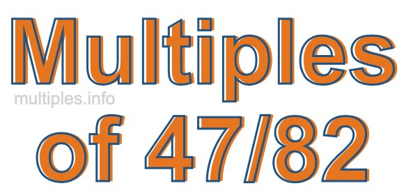 Multiples of 47/82 Multiples of 47/82