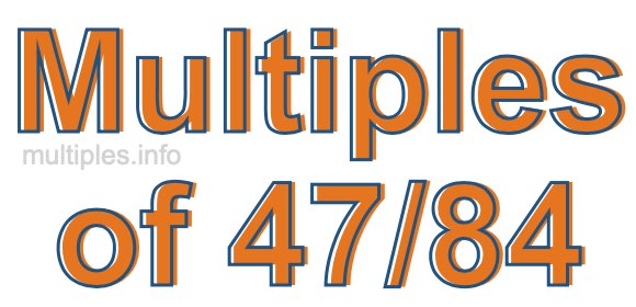 Multiples of 47/84 Multiples of 47/84