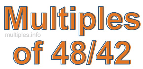 Multiples of 48/42 Multiples of 48/42