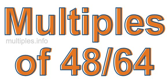 Multiples of 48/64 Multiples of 48/64