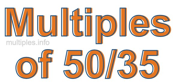 Multiples of 50/35 Multiples of 50/35