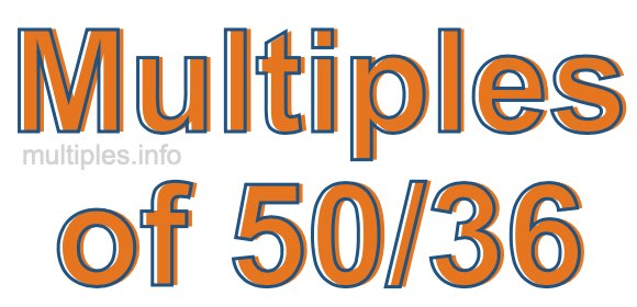Multiples of 50/36 Multiples of 50/36