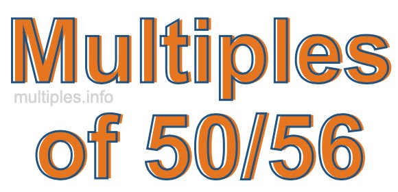Multiples of 50/56 Multiples of 50/56
