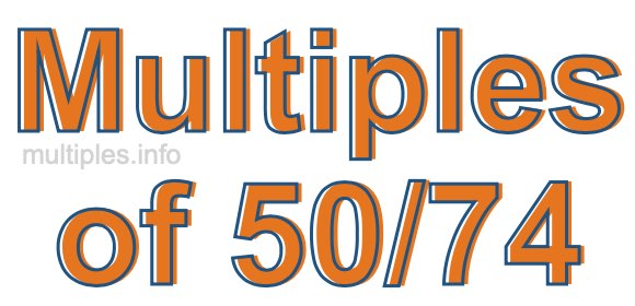Multiples of 50/74 Multiples of 50/74