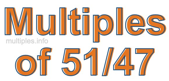 Multiples of 51/47 Multiples of 51/47