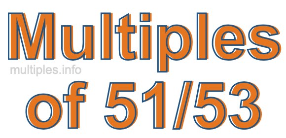 Multiples of 51/53 Multiples of 51/53