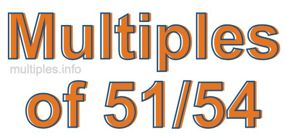 Multiples of 51/54 Multiples of 51/54
