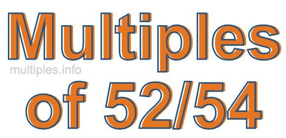 Multiples of 52/54 Multiples of 52/54