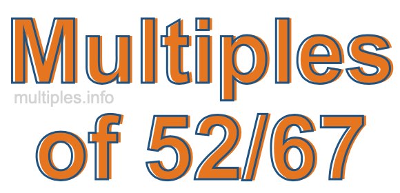 Multiples of 52/67 Multiples of 52/67