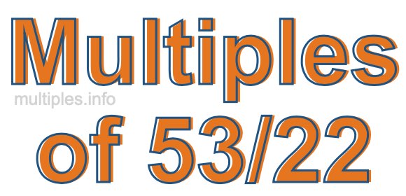 Multiples of 53/22 Multiples of 53/22