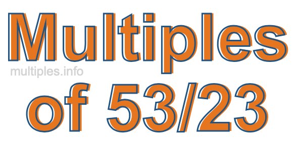 Multiples of 53/23 Multiples of 53/23