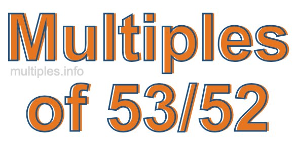 Multiples of 53/52 Multiples of 53/52