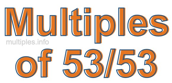 Multiples of 53/53 Multiples of 53/53