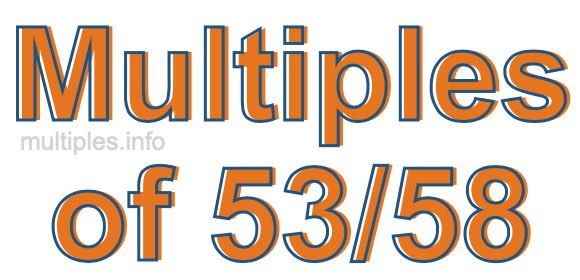 Multiples of 53/58 Multiples of 53/58