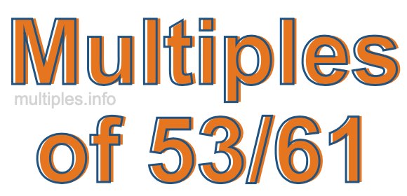 Multiples of 53/61 Multiples of 53/61