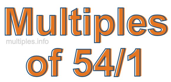 Multiples of 54/1 Multiples of 54/1