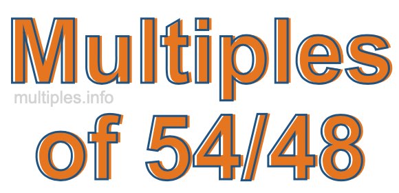 Multiples of 54/48 Multiples of 54/48