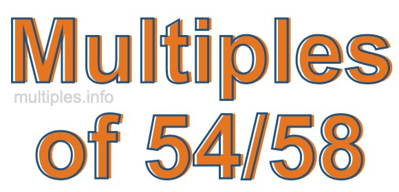 Multiples of 54/58