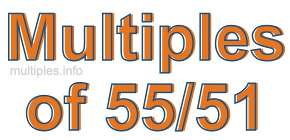 Multiples of 55/51 Multiples of 55/51