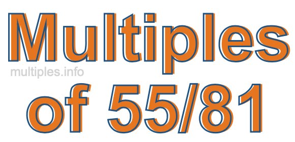 Multiples of 55/81 Multiples of 55/81