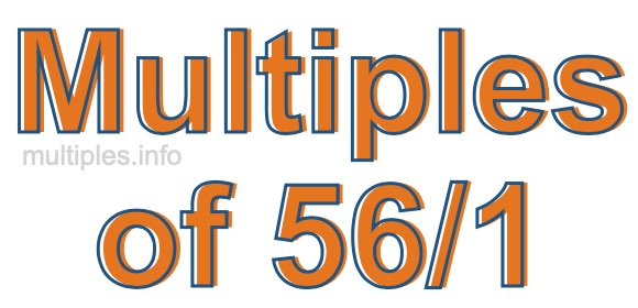 Multiples of 56/1 Multiples of 56/1